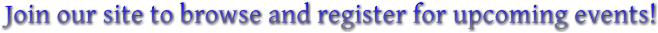 Join our site to browse and register for upcoming events! Join our site to browse and register for upcoming events!